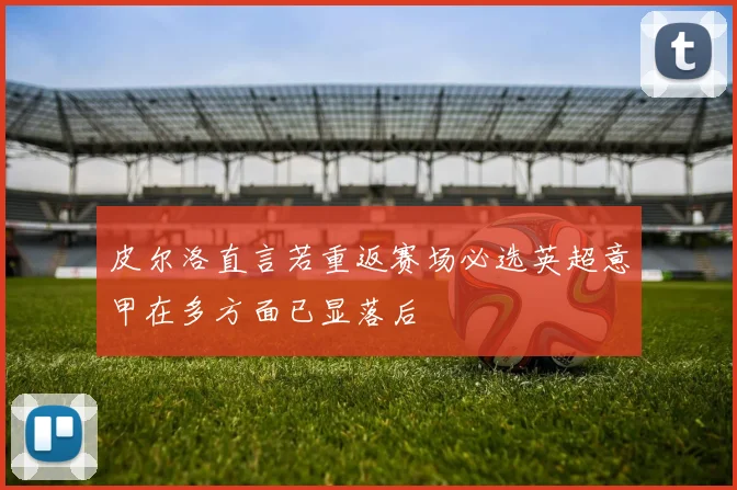 皮尔洛直言若重返赛场必选英超意甲在多方面已显落后