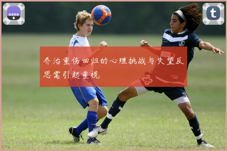 乔治重伤回归的心理挑战与失望反思需引起重视
