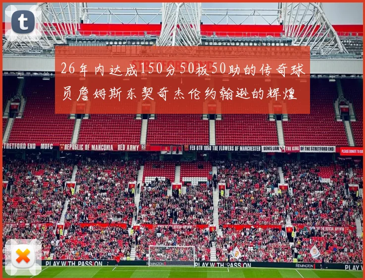 26年内达成150分50板50助的传奇球员詹姆斯东契奇杰伦约翰逊的辉煌成就