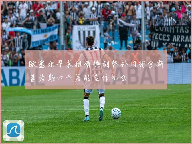 欧塞尔寻求租借热刺替补门将金斯基为期六个月的合作机会