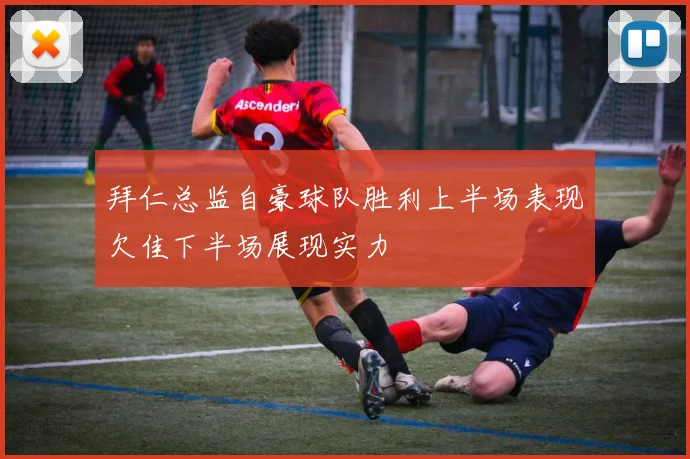 拜仁总监自豪球队胜利上半场表现欠佳下半场展现实力