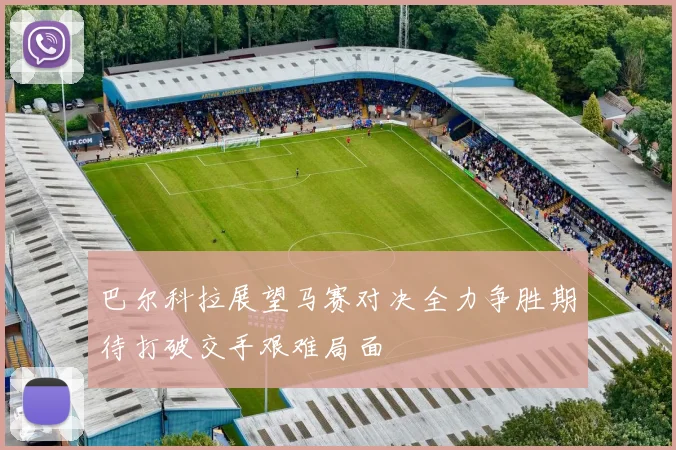 巴尔科拉展望马赛对决全力争胜期待打破交手艰难局面