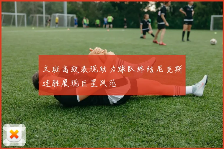 文班高效表现助力球队终结尼克斯连胜展现巨星风范