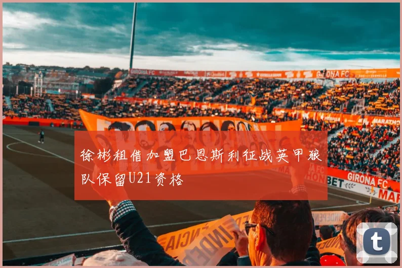 徐彬租借加盟巴恩斯利征战英甲狼队保留U21资格