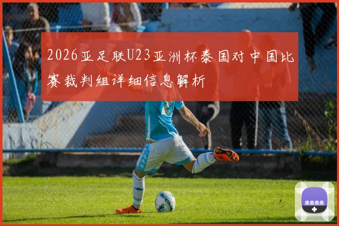 2026亚足联U23亚洲杯泰国对中国比赛裁判组详细信息解析